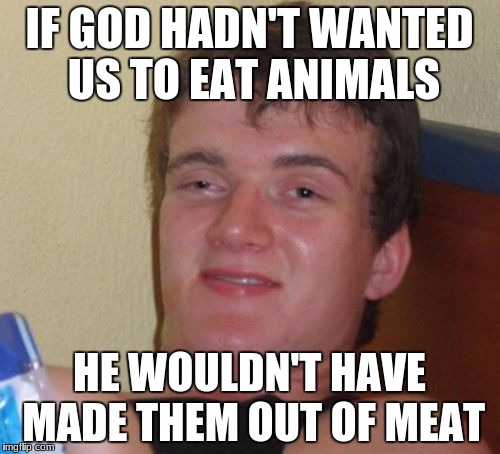 10 Guy Meme | IF GOD HADN'T WANTED US TO EAT ANIMALS HE WOULDN'T HAVE MADE THEM OUT OF MEAT | image tagged in memes,10 guy | made w/ Imgflip meme maker