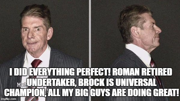 I DID EVERYTHING PERFECT! ROMAN RETIRED UNDERTAKER, BROCK IS UNIVERSAL CHAMPION, ALL MY BIG GUYS ARE DOING GREAT! | made w/ Imgflip meme maker