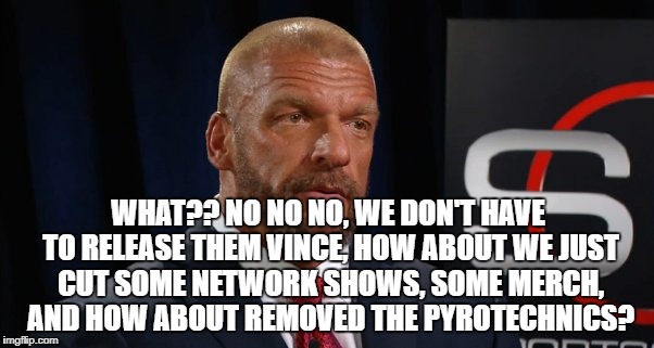 WHAT?? NO NO NO, WE DON'T HAVE TO RELEASE THEM VINCE, HOW ABOUT WE JUST CUT SOME NETWORK SHOWS, SOME MERCH, AND HOW ABOUT REMOVED THE PYROTECHNICS? | made w/ Imgflip meme maker