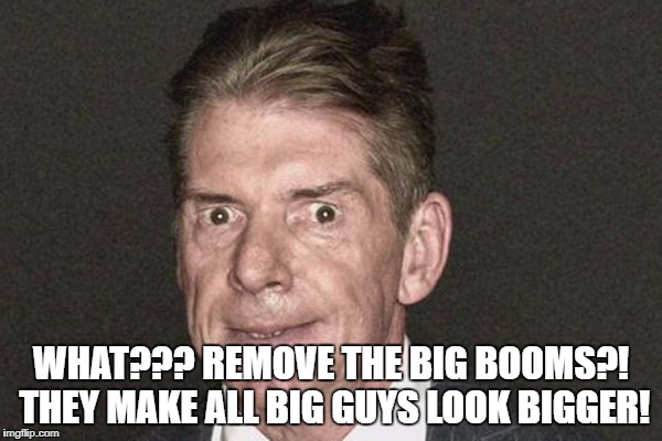 WHAT??? REMOVE THE BIG BOOMS?! THEY MAKE ALL BIG GUYS LOOK BIGGER! | made w/ Imgflip meme maker