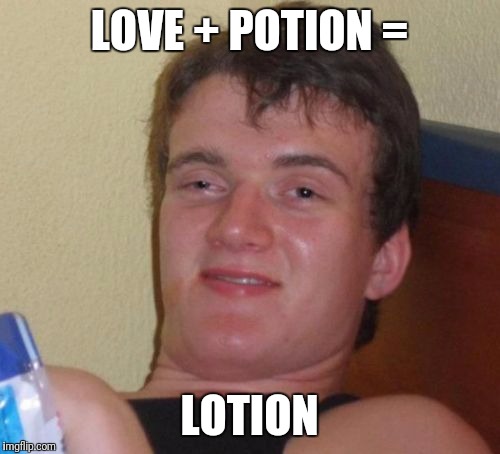 10 Guy Meme | LOVE + POTION =; LOTION | image tagged in memes,10 guy | made w/ Imgflip meme maker