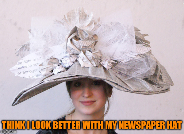 THINK I LOOK BETTER WITH MY NEWSPAPER HAT | made w/ Imgflip meme maker