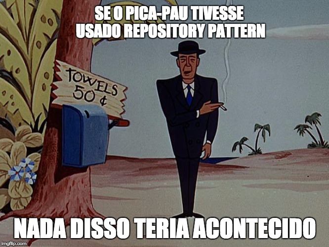 SE O PICA-PAU TIVESSE USADO REPOSITORY PATTERN; NADA DISSO TERIA ACONTECIDO | image tagged in woody had gone right to the police | made w/ Imgflip meme maker