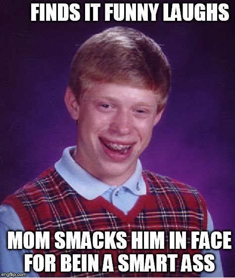 his luck never lets him succeed |  FINDS IT FUNNY LAUGHS; MOM SMACKS HIM IN FACE FOR BEIN A SMART ASS | image tagged in memes,bad luck brian,brian's life sucks,smart ass | made w/ Imgflip meme maker