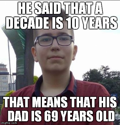 HE SAID THAT A DECADE IS 10 YEARS THAT MEANS THAT HIS DAD IS 69 YEARS OLD | image tagged in mathematical moron marty | made w/ Imgflip meme maker
