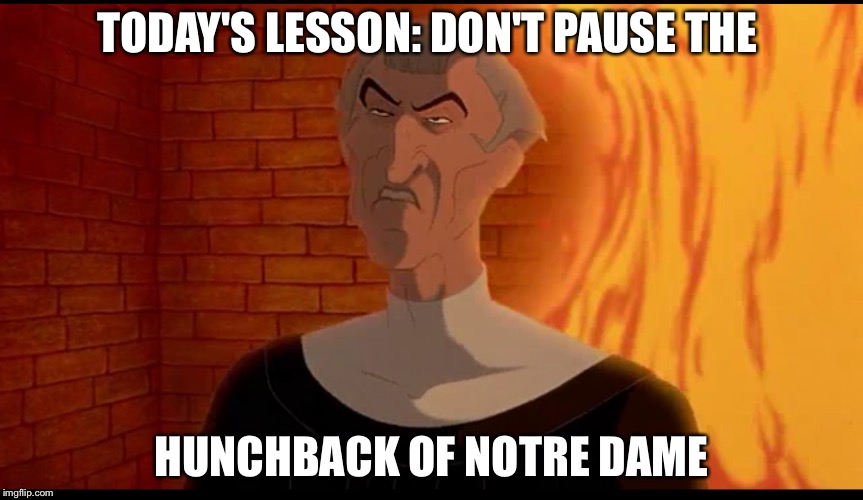 TODAY'S LESSON: DON'T PAUSE THE; HUNCHBACK OF NOTRE DAME | made w/ Imgflip meme maker