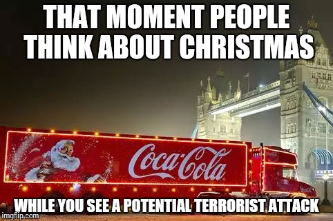 It's that “mentos” season again… | THAT MOMENT PEOPLE THINK ABOUT CHRISTMAS WHILE YOU SEE A POTENTIAL TERRORIST ATTACK | image tagged in memes,funny,coke,mentos,truck,christmas | made w/ Imgflip meme maker