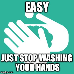 EASY JUST STOP WASHING YOUR HANDS | made w/ Imgflip meme maker