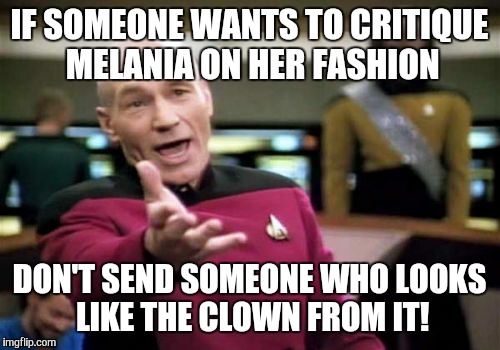 Picard Wtf Meme | IF SOMEONE WANTS TO CRITIQUE MELANIA ON HER FASHION; DON'T SEND SOMEONE WHO LOOKS LIKE THE CLOWN FROM IT! | image tagged in memes,picard wtf | made w/ Imgflip meme maker