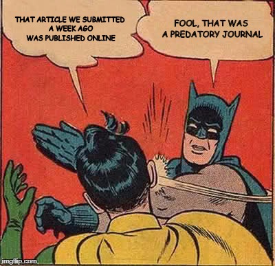 Batman Slapping Robin Meme | THAT ARTICLE WE SUBMITTED A WEEK AGO WAS PUBLISHED ONLINE; FOOL, THAT WAS A PREDATORY JOURNAL | image tagged in memes,predatory journal,open access | made w/ Imgflip meme maker