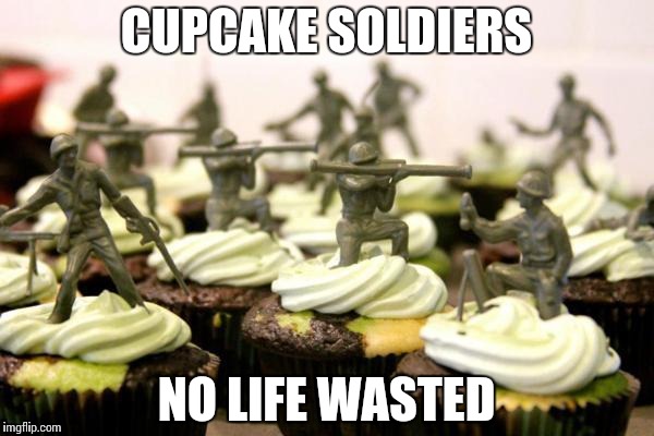 CUPCAKE SOLDIERS NO LIFE WASTED | made w/ Imgflip meme maker