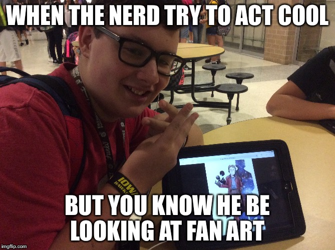 Swag nerd  | WHEN THE NERD TRY TO ACT COOL; BUT YOU KNOW HE BE LOOKING AT FAN ART | image tagged in nerd,swag,fanart | made w/ Imgflip meme maker