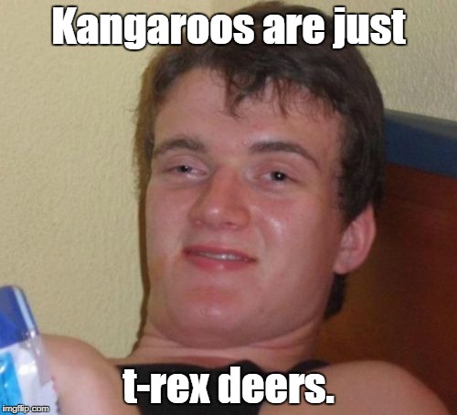 10 Guy Meme | Kangaroos are just; t-rex deers. | image tagged in memes,10 guy | made w/ Imgflip meme maker