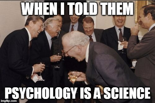 Laughing Men In Suits Meme | WHEN I TOLD THEM; PSYCHOLOGY IS A SCIENCE | image tagged in memes,laughing men in suits | made w/ Imgflip meme maker