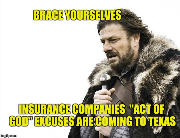 They did it to Tri-Staters after Hurricane Sandy | BRACE YOURSELVES; INSURANCE COMPANIES  "ACT OF GOD" EXCUSES ARE COMING TO TEXAS | image tagged in memes,brace yourselves x is coming,ripoff,insurance,no money | made w/ Imgflip meme maker