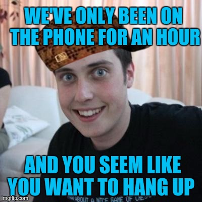 Overly attached boyfriend | WE'VE ONLY BEEN ON THE PHONE FOR AN HOUR; AND YOU SEEM LIKE YOU WANT TO HANG UP | image tagged in overly attached boyfriend,scumbag | made w/ Imgflip meme maker