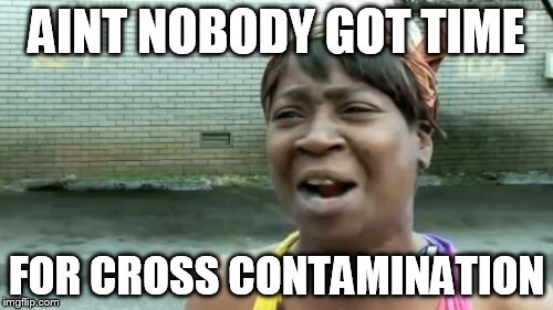 Ain't Nobody Got Time For That Meme | AINT NOBODY GOT TIME; FOR CROSS CONTAMINATION | image tagged in memes,aint nobody got time for that | made w/ Imgflip meme maker