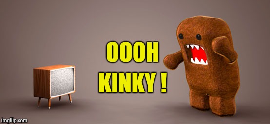 TV Monster | OOOH KINKY ! | image tagged in tv monster | made w/ Imgflip meme maker