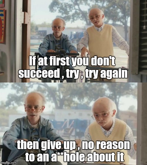 If at first you don't succeed , try , try again then give up , no reason to an a**hole about it | image tagged in bad joke tim and charlie | made w/ Imgflip meme maker