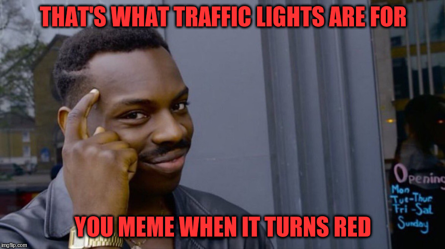 THAT'S WHAT TRAFFIC LIGHTS ARE FOR YOU MEME WHEN IT TURNS RED | made w/ Imgflip meme maker