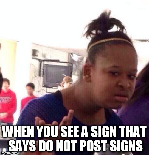 Black Girl Wat | WHEN YOU SEE A SIGN THAT SAYS DO NOT POST SIGNS | image tagged in memes,black girl wat | made w/ Imgflip meme maker