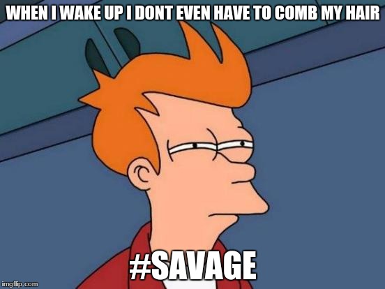 Futurama Fry | WHEN I WAKE UP I DONT EVEN HAVE TO COMB MY HAIR; #SAVAGE | image tagged in memes,futurama fry | made w/ Imgflip meme maker