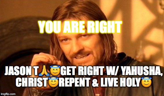 One Does Not Simply SEEK MEDICAL ADVICE, I HAVE GREAT CONCERN 4 U | YOU ARE RIGHT; JASON T​🙏😇GET RIGHT W/ YAHUSHA, CHRIST😇REPENT﻿ & LIVE HOLY😇 | image tagged in memes,one does not simply,yahuah,yahusha,christ | made w/ Imgflip meme maker