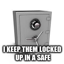 I KEEP THEM LOCKED UP IN A SAFE | made w/ Imgflip meme maker