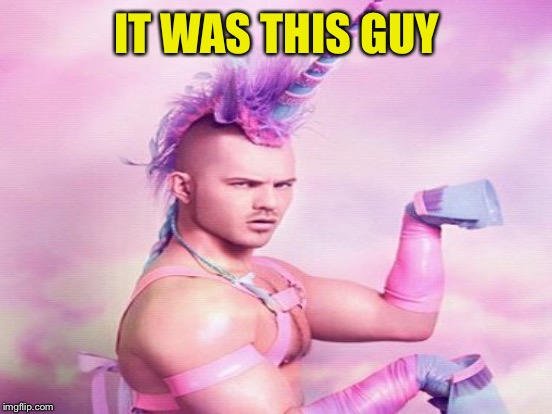 IT WAS THIS GUY | made w/ Imgflip meme maker