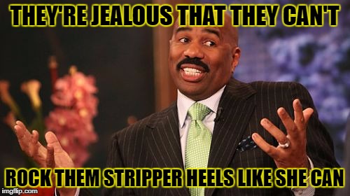 Steve Harvey Meme | THEY'RE JEALOUS THAT THEY CAN'T ROCK THEM STRIPPER HEELS LIKE SHE CAN | image tagged in memes,steve harvey | made w/ Imgflip meme maker