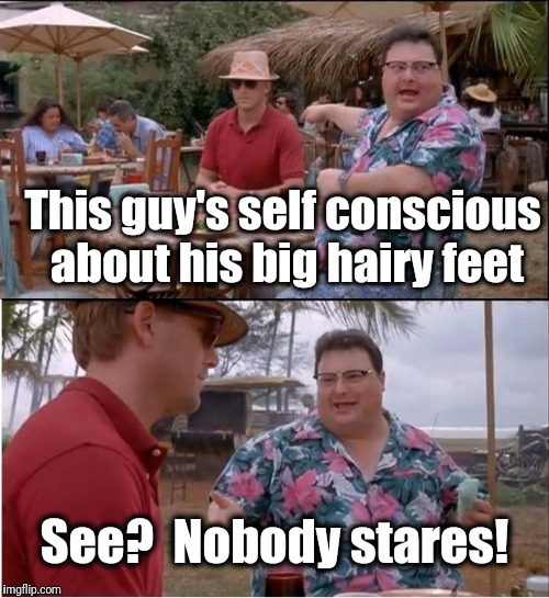 See Nobody Cares | This guy's self conscious about his big hairy feet; See?  Nobody stares! | image tagged in memes,see nobody cares | made w/ Imgflip meme maker