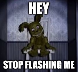 fnaf | HEY; STOP FLASHING ME | image tagged in fnaf | made w/ Imgflip meme maker