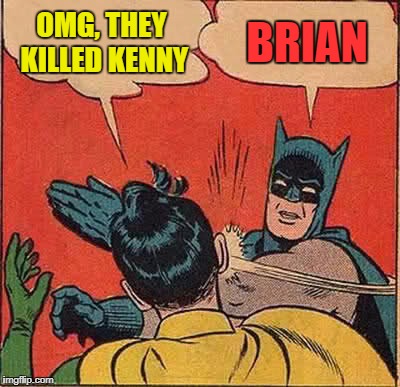 Batman Slapping Robin Meme | OMG, THEY KILLED KENNY BRIAN | image tagged in memes,batman slapping robin | made w/ Imgflip meme maker