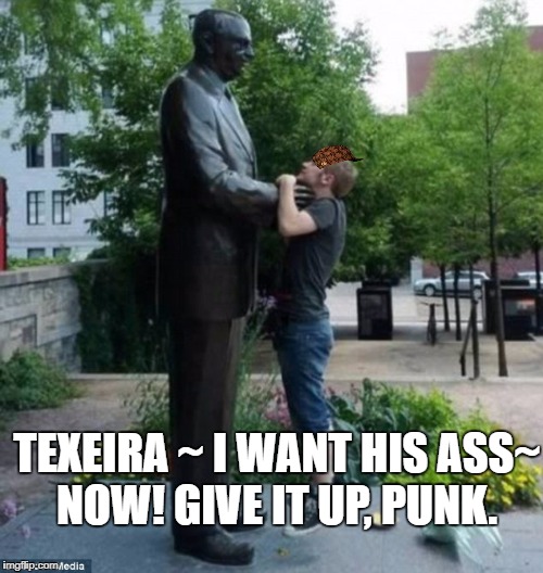 TEXEIRA ~ I WANT HIS ASS~ NOW! GIVE IT UP, PUNK. | image tagged in bostko casey,scumbag | made w/ Imgflip meme maker