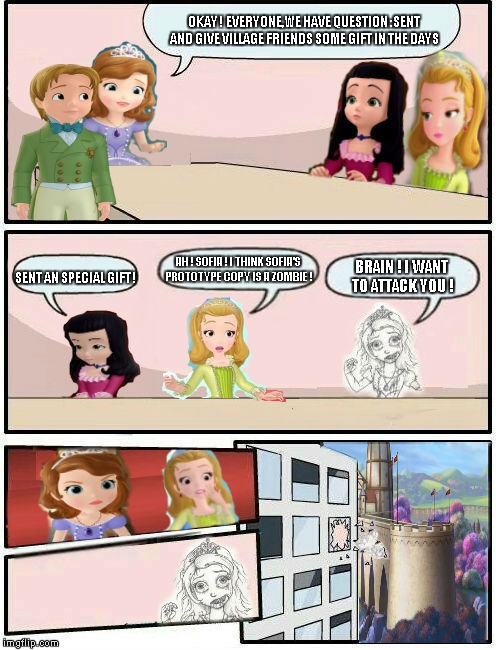 Sofia The First : Boardroom Meeting Suggestion (8) | OKAY ! EVERYONE,WE HAVE QUESTION :SENT AND GIVE VILLAGE FRIENDS SOME GIFT IN THE DAYS; AH ! SOFIA ! I THINK SOFIA'S PROTOTYPE COPY IS A ZOMBIE ! BRAIN ! I WANT TO ATTACK YOU ! SENT AN SPECIAL GIFT ! | image tagged in sofia the first  boardroom meeting suggestion part 2,memes,boardroom meeting suggestion | made w/ Imgflip meme maker