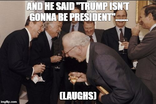 Laughing Men In Suits | AND HE SAID "TRUMP ISN'T GONNA BE PRESIDENT"....... (LAUGHS) | image tagged in memes,laughing men in suits | made w/ Imgflip meme maker