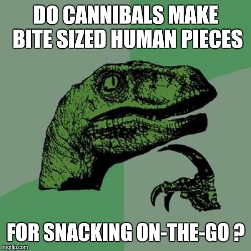 Philosoraptor Meme | DO CANNIBALS MAKE BITE SIZED HUMAN PIECES; FOR SNACKING ON-THE-GO ? | image tagged in memes,philosoraptor | made w/ Imgflip meme maker