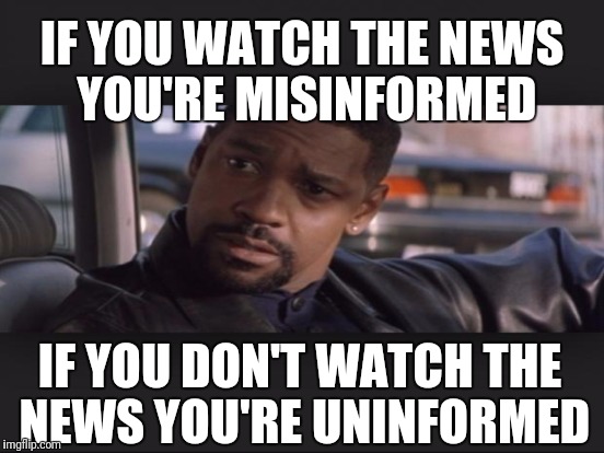 IF YOU DON'T WATCH THE NEWS YOU'RE UNINFORMED IF YOU WATCH THE NEWS YOU'RE MISINFORMED | made w/ Imgflip meme maker