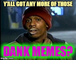 Y'ALL GOT ANY MORE OF THOSE DANK MEMES? | made w/ Imgflip meme maker