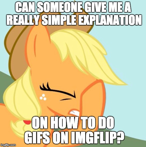 I have no idea how, and the tutorials i have seen are really complicated to follow! | CAN SOMEONE GIVE ME A REALLY SIMPLE EXPLANATION; ON HOW TO DO GIFS ON IMGFLIP? | image tagged in aj face hoof,memes,gifs,gif comments | made w/ Imgflip meme maker