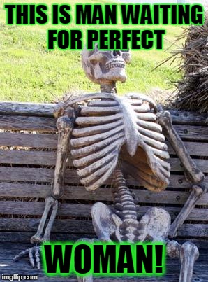 Waiting Skeleton Meme | THIS IS MAN WAITING FOR PERFECT; WOMAN! | image tagged in memes,waiting skeleton | made w/ Imgflip meme maker