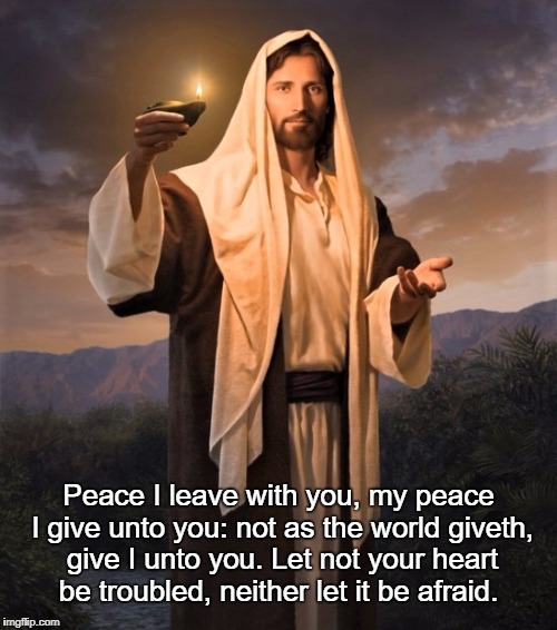 Peace I leave with you, my peace I give unto you: not as the world giveth, give I unto you. Let not your heart be troubled, neither let it be afraid. | made w/ Imgflip meme maker