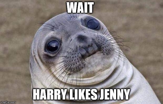 Awkward Moment Sealion | WAIT; HARRY LIKES JENNY | image tagged in memes,awkward moment sealion | made w/ Imgflip meme maker