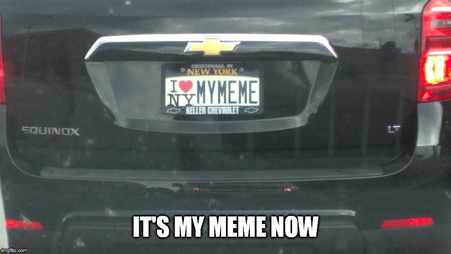 When meme is life | IT'S MY MEME NOW | image tagged in memes | made w/ Imgflip meme maker