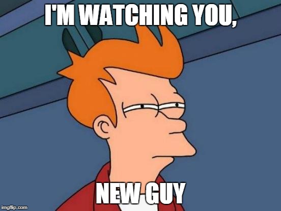 Futurama Fry Meme | I'M WATCHING YOU, NEW GUY | image tagged in memes,futurama fry | made w/ Imgflip meme maker