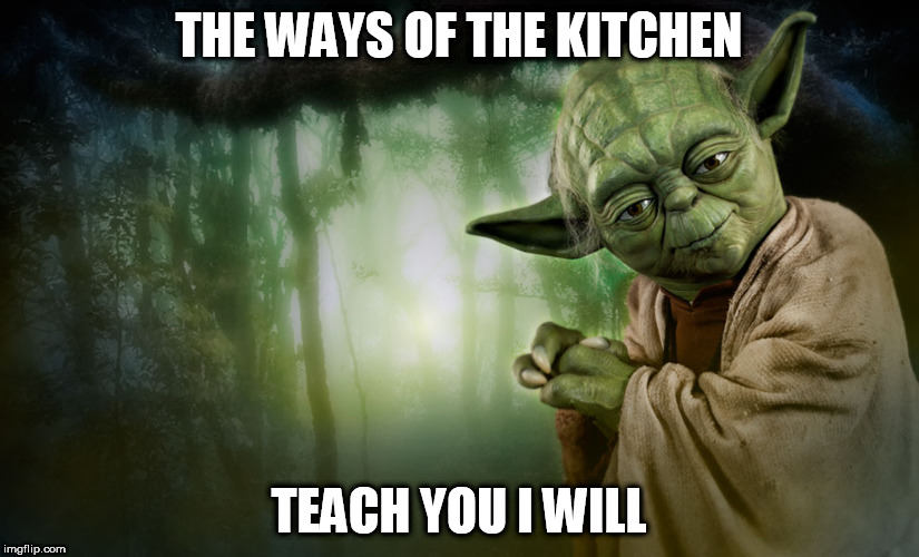 teach you i will | THE WAYS OF THE KITCHEN; TEACH YOU I WILL | image tagged in teach you i will | made w/ Imgflip meme maker