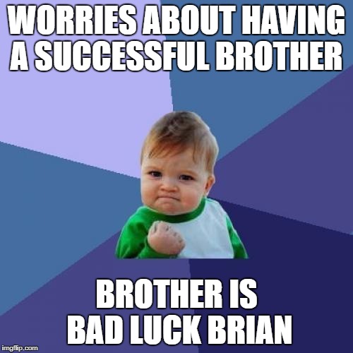 Success Kid | WORRIES ABOUT HAVING A SUCCESSFUL BROTHER; BROTHER IS BAD LUCK BRIAN | image tagged in memes,success kid | made w/ Imgflip meme maker