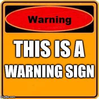 Warning
 | THIS IS A; WARNING SIGN | image tagged in memes,warning sign | made w/ Imgflip meme maker