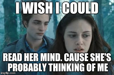 Twilight | I WISH I COULD; READ HER MIND. CAUSE SHE'S PROBABLY THINKING OF ME | image tagged in twilight | made w/ Imgflip meme maker