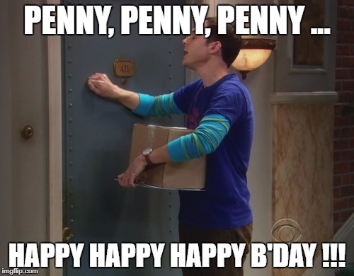 Sheldon | PENNY, PENNY, PENNY ... HAPPY HAPPY HAPPY B'DAY !!! | image tagged in sheldon | made w/ Imgflip meme maker